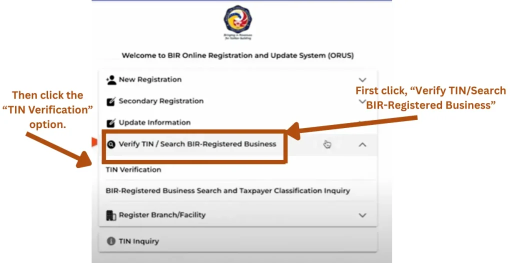This image contains the homepage of the ORUS BRI. 
Here our purpose is to discuss the method of online verification process for the TIN in the Philippines. 
The applicants need to find and select the Verify TIN/Search BIR-Registered Business option. 
When they select it, two options will display; the applicants need to select the TIN verification option. 
These options are highlighted in this image as well. 
Besides, guidelines are also provided with arrows that where is the option, and which option is to select first. 
